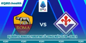 Dự Đoán AS Roma Vs Fiorentina lúc 01h45 Ngày 25/08 – Serie A 10 Dự đoán AS Roma vs Fiorentina