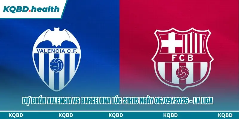 Dự Đoán Valencia Vs Barcelona Lúc 21h15 Ngày 06/09/2026 - La Liga 3 Dự đoán Valencia vs Barcelona